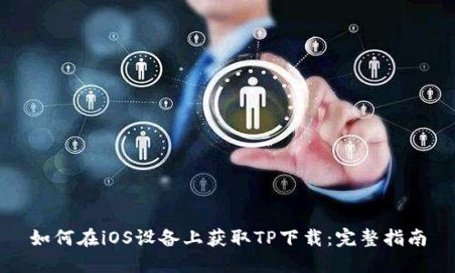 如何在iOS设备上获取TP下载：完整指南