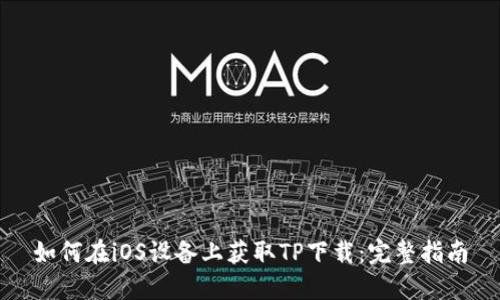 如何在iOS设备上获取TP下载：完整指南