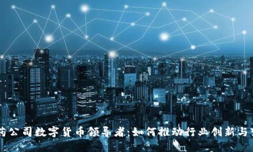 医药公司数字货币领导者：如何推动行业创新与变革