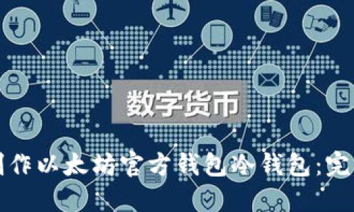 如何制作以太坊官方钱包冷钱包：完整指南