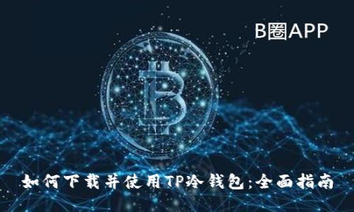 如何下载并使用TP冷钱包：全面指南