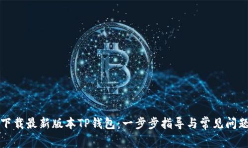 如何下载最新版本TP钱包：一步步指导与常见问题解答