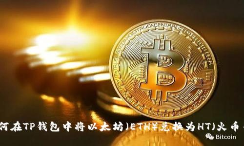 如何在TP钱包中将以太坊（ETH）兑换为HT（火币币）