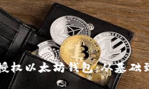 如何安全连接和授权以太坊钱包：从基础到高级的全面指南