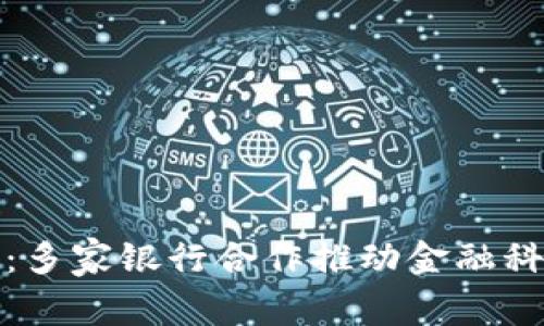 数字货币：多家银行合作推动金融科技的未来