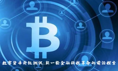 数字货币升级测试：新一轮金融科技革命的前沿探索
