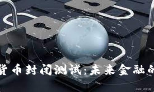 央行数字货币封闭测试：未来金融的革新之路