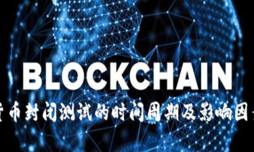 数字货币封闭测试的时间周期及影响因素分析