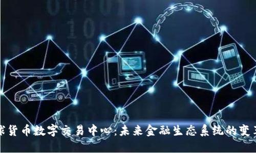 全球货币数字交易中心：未来金融生态系统的变革者