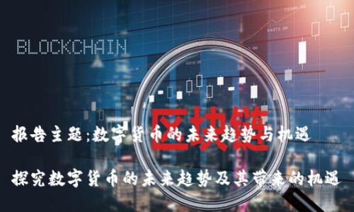报告主题：数字货币的未来趋势与机遇

探究数字货币的未来趋势及其带来的机遇