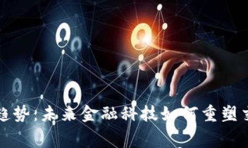 数字货币消费升级趋势：未来金融科技如何重塑交易模式与日常生活