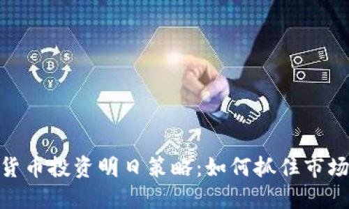 数字货币投资明日策略：如何抓住市场机遇