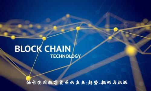  油卡使用数字货币的未来：趋势、挑战与机遇