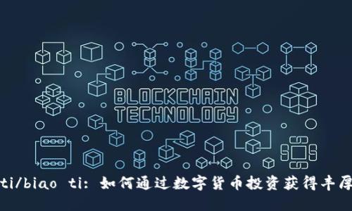 biao ti/biao ti: 如何通过数字货币投资获得丰厚收益？