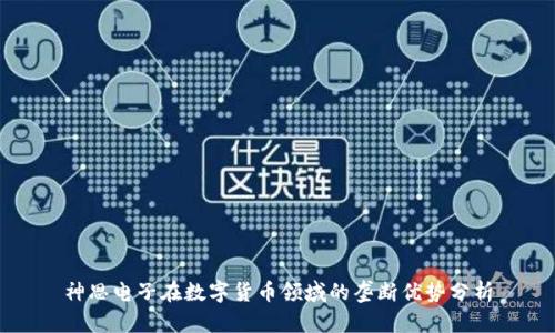 神思电子在数字货币领域的垄断优势分析