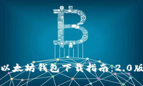 安全可靠的以太坊钱包下载指南：2.0版本全面解析