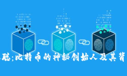 揭秘中本聪：比特币的神秘创始人及其背后的故事
