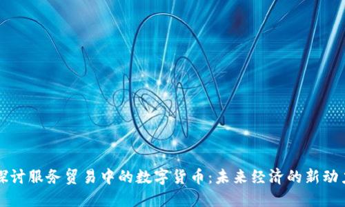 探讨服务贸易中的数字货币：未来经济的新动力