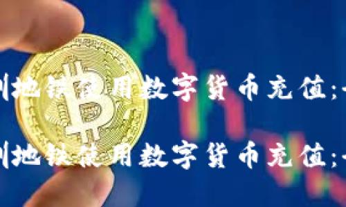 如何在深圳地铁使用数字货币充值：全方位指南

如何在深圳地铁使用数字货币充值：全方位指南