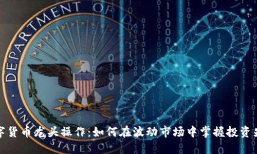 数字货币龙头操作：如何在波动市场中掌握投资先机