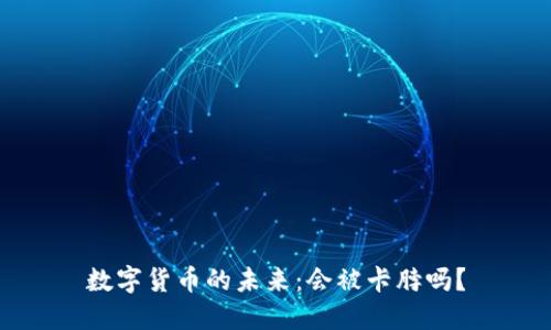 数字货币的未来：会被卡脖吗？
