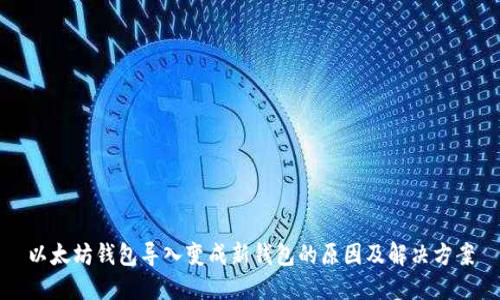 以太坊钱包导入变成新钱包的原因及解决方案