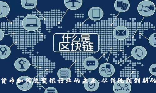 数字货币如何改变银行业的未来：从传统到创新的转变