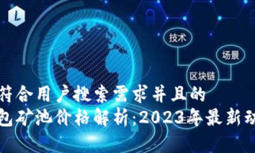 思考一个符合用户搜索需求并且的  
以太坊钱包矿池价格解析：2023年最新动态与预测