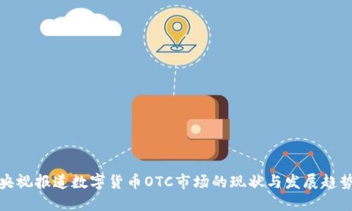 央视报道数字货币OTC市场的现状与发展趋势