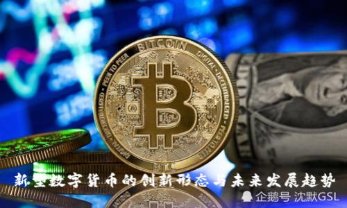 新型数字货币的创新形态与未来发展趋势