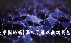 以太坊钱包是中国的吗？深入了解以太坊钱包的