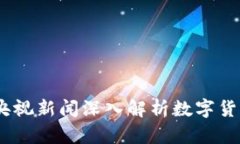 数字货币研究：央视新闻深入解析数字货币的未