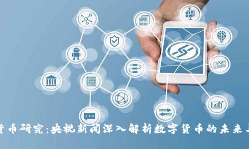 数字货币研究：央视新闻深入解析数字货币的未来与前景