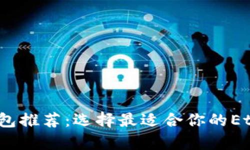 2023年以太坊钱包推荐：选择最适合你的Ethereum存储方案
