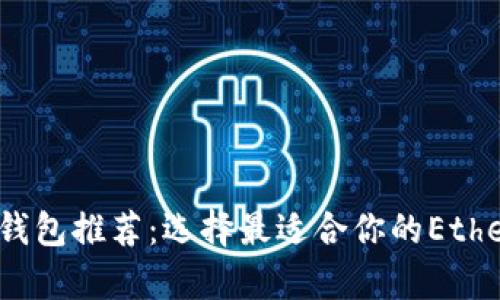 2023年以太坊钱包推荐：选择最适合你的Ethereum存储方案