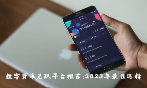 数字货币兑现平台推荐：2023年最佳选择